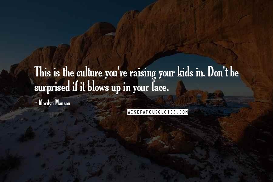 Marilyn Manson Quotes: This is the culture you're raising your kids in. Don't be surprised if it blows up in your face.