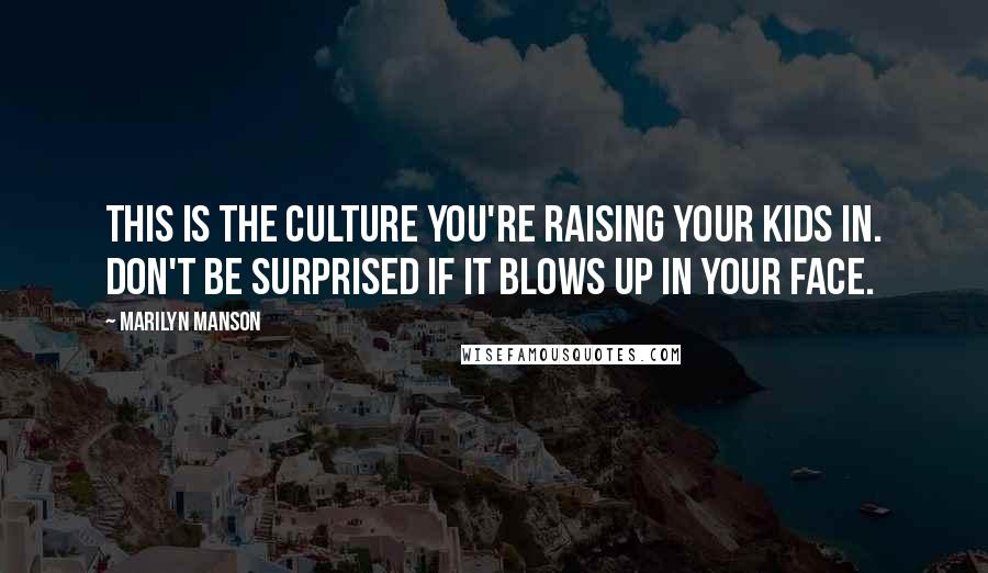 Marilyn Manson Quotes: This is the culture you're raising your kids in. Don't be surprised if it blows up in your face.