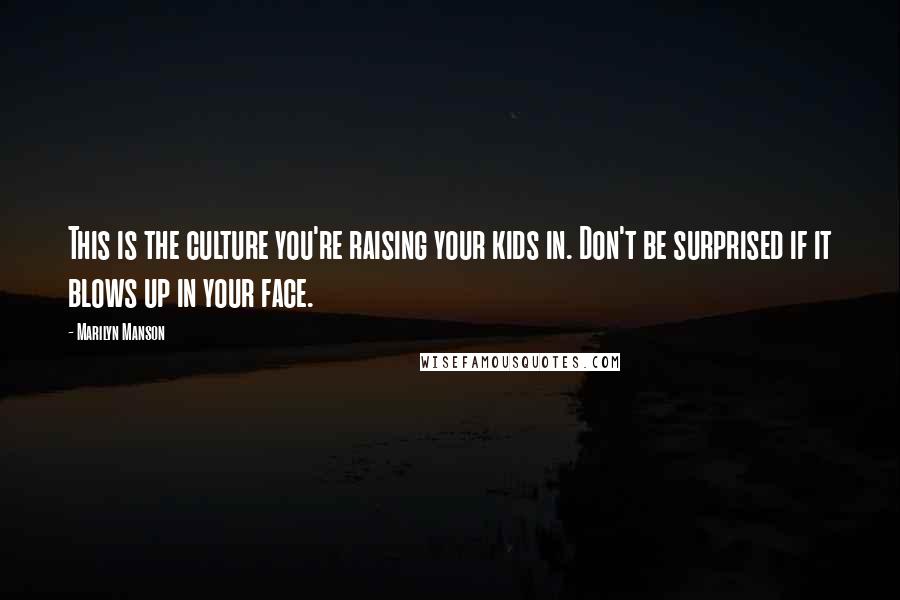 Marilyn Manson Quotes: This is the culture you're raising your kids in. Don't be surprised if it blows up in your face.