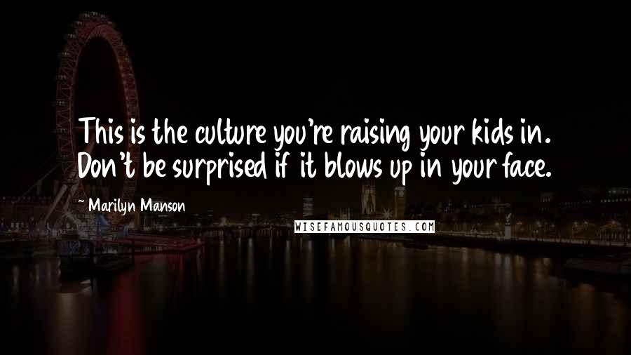 Marilyn Manson Quotes: This is the culture you're raising your kids in. Don't be surprised if it blows up in your face.