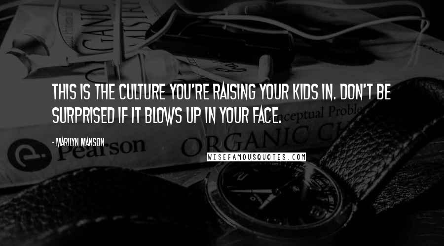 Marilyn Manson Quotes: This is the culture you're raising your kids in. Don't be surprised if it blows up in your face.