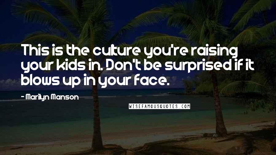 Marilyn Manson Quotes: This is the culture you're raising your kids in. Don't be surprised if it blows up in your face.