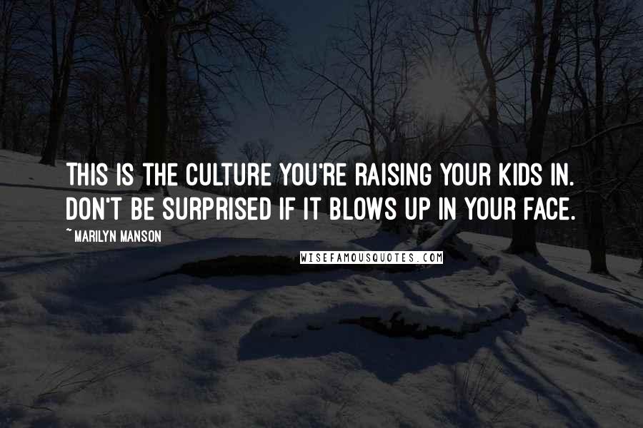 Marilyn Manson Quotes: This is the culture you're raising your kids in. Don't be surprised if it blows up in your face.