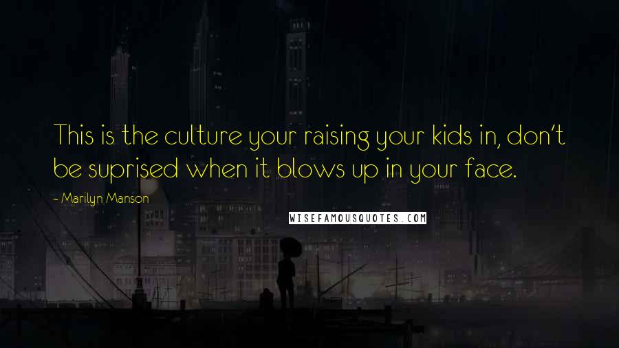 Marilyn Manson Quotes: This is the culture your raising your kids in, don't be suprised when it blows up in your face.
