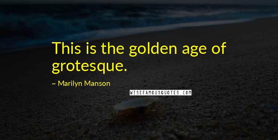 Marilyn Manson Quotes: This is the golden age of grotesque.