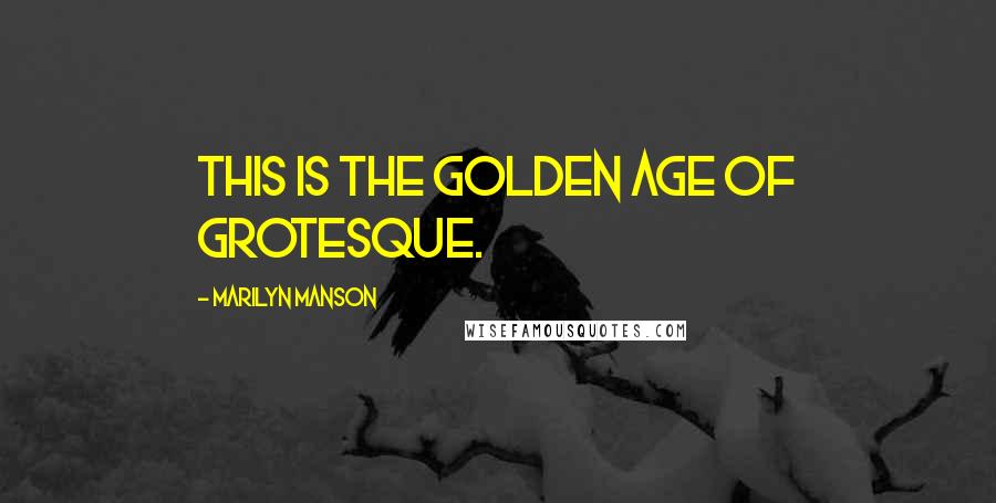 Marilyn Manson Quotes: This is the golden age of grotesque.