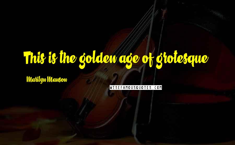 Marilyn Manson Quotes: This is the golden age of grotesque.