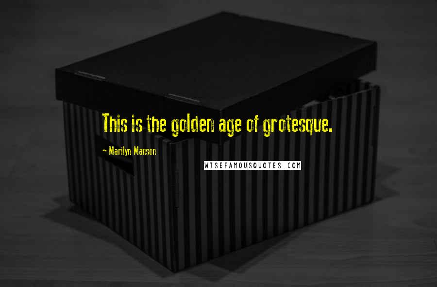 Marilyn Manson Quotes: This is the golden age of grotesque.