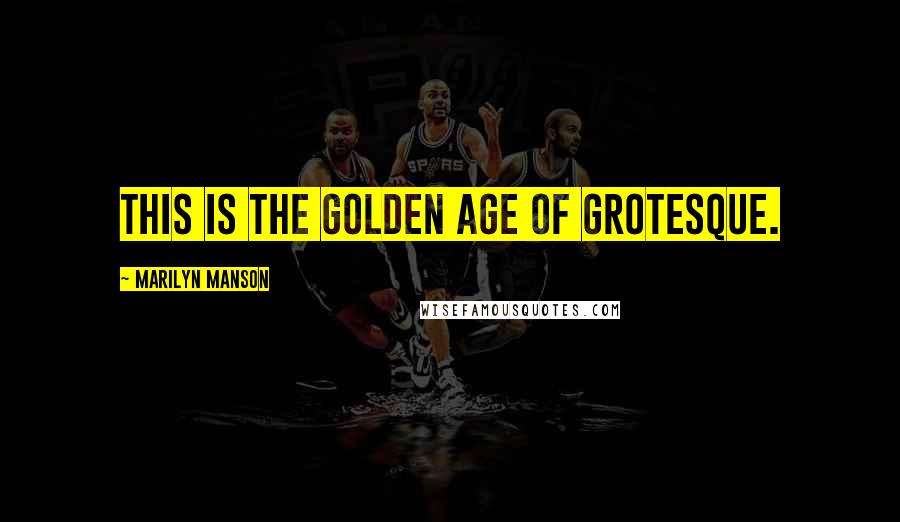 Marilyn Manson Quotes: This is the golden age of grotesque.