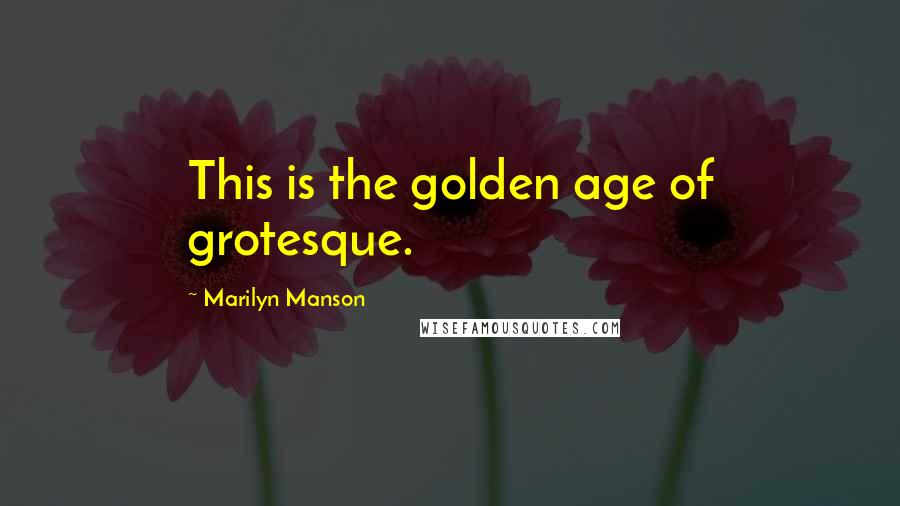 Marilyn Manson Quotes: This is the golden age of grotesque.