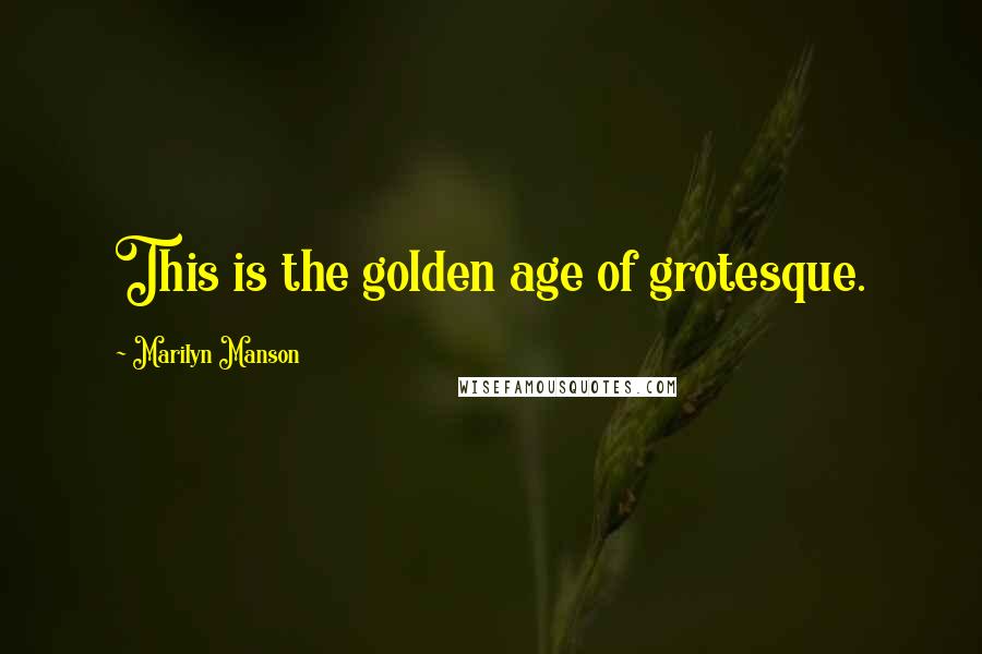 Marilyn Manson Quotes: This is the golden age of grotesque.