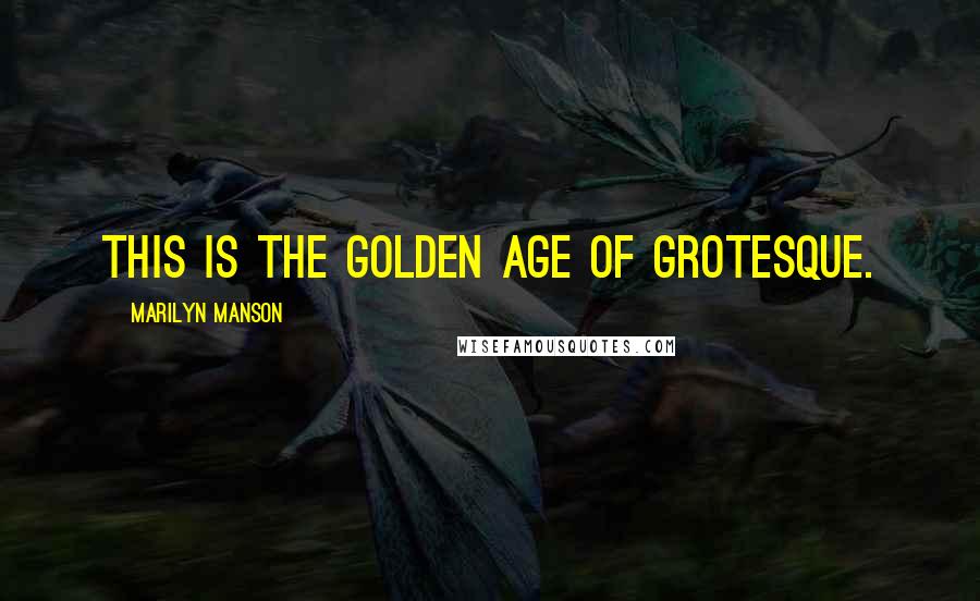 Marilyn Manson Quotes: This is the golden age of grotesque.