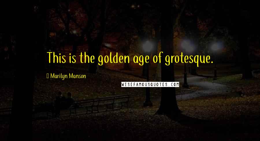 Marilyn Manson Quotes: This is the golden age of grotesque.