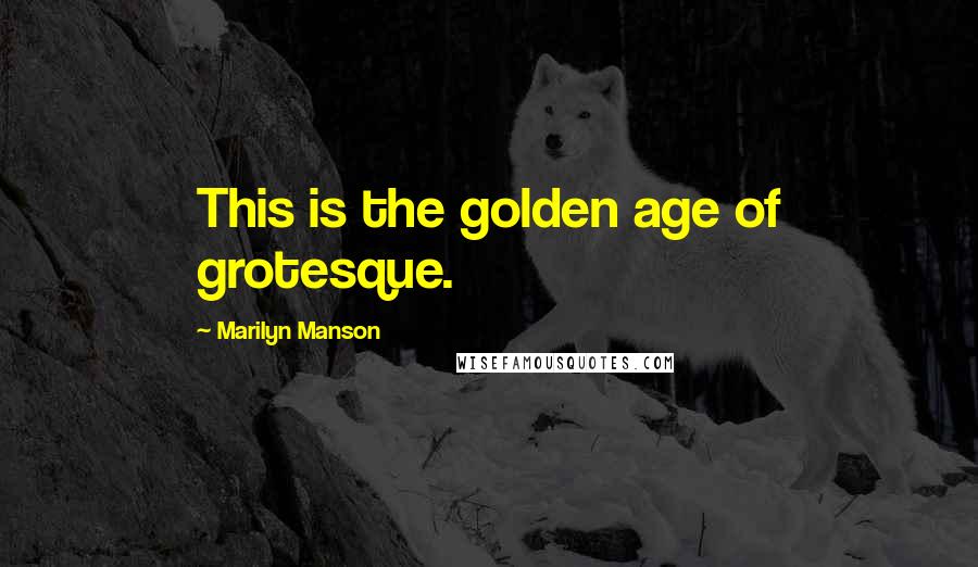Marilyn Manson Quotes: This is the golden age of grotesque.