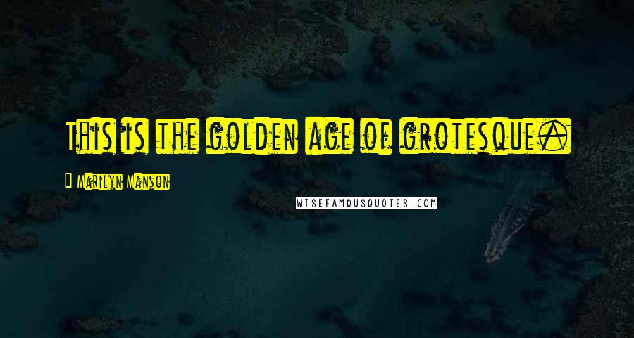 Marilyn Manson Quotes: This is the golden age of grotesque.