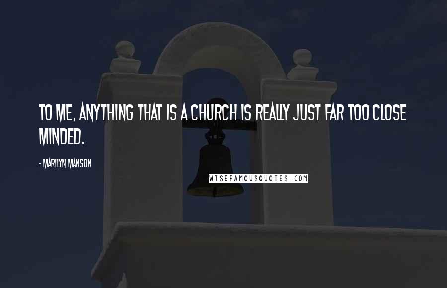 Marilyn Manson Quotes: To me, anything that is a church is really just far too close minded.