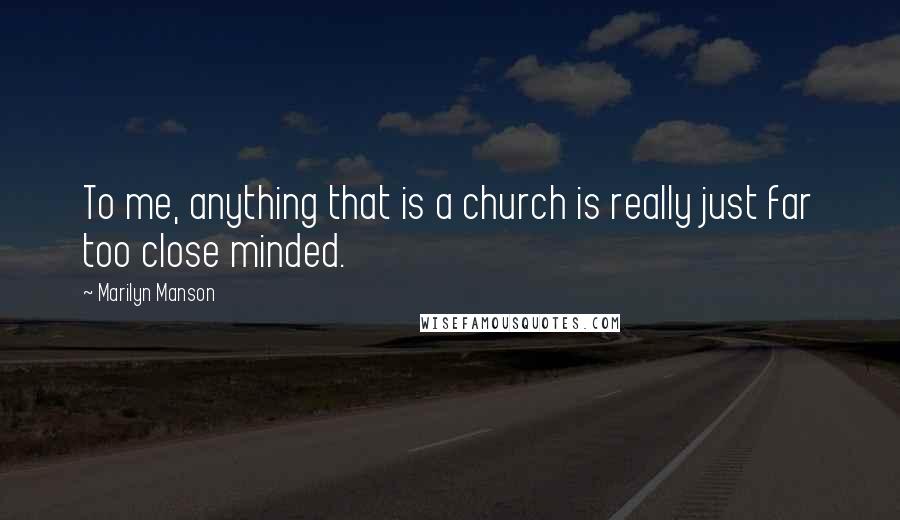 Marilyn Manson Quotes: To me, anything that is a church is really just far too close minded.