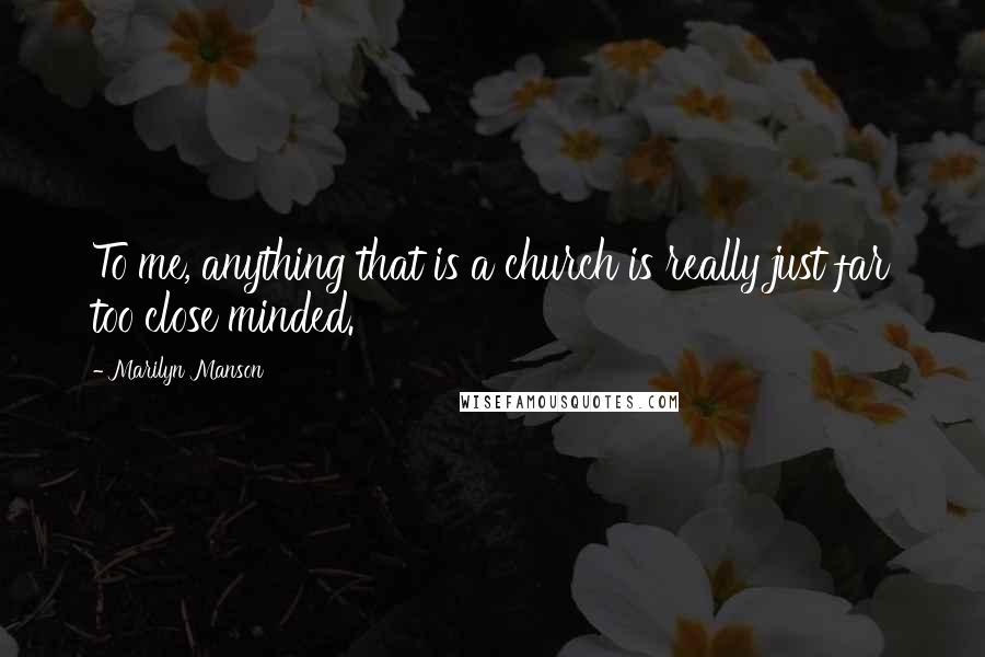 Marilyn Manson Quotes: To me, anything that is a church is really just far too close minded.