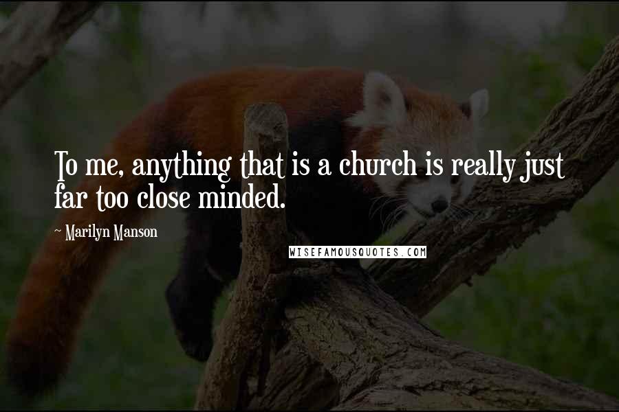 Marilyn Manson Quotes: To me, anything that is a church is really just far too close minded.