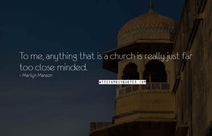 Marilyn Manson Quotes: To me, anything that is a church is really just far too close minded.