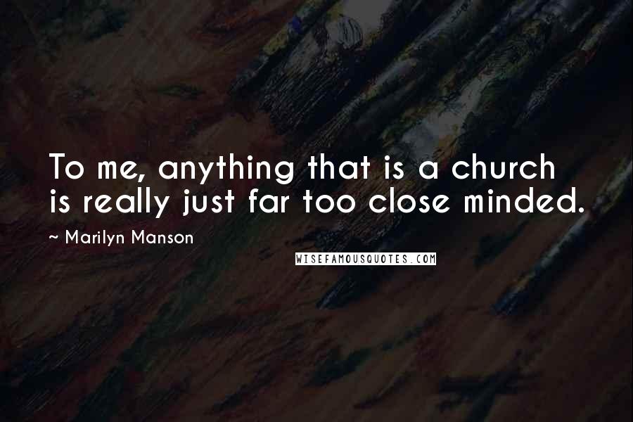 Marilyn Manson Quotes: To me, anything that is a church is really just far too close minded.