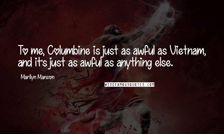 Marilyn Manson Quotes: To me, Columbine is just as awful as Vietnam, and it's just as awful as anything else.