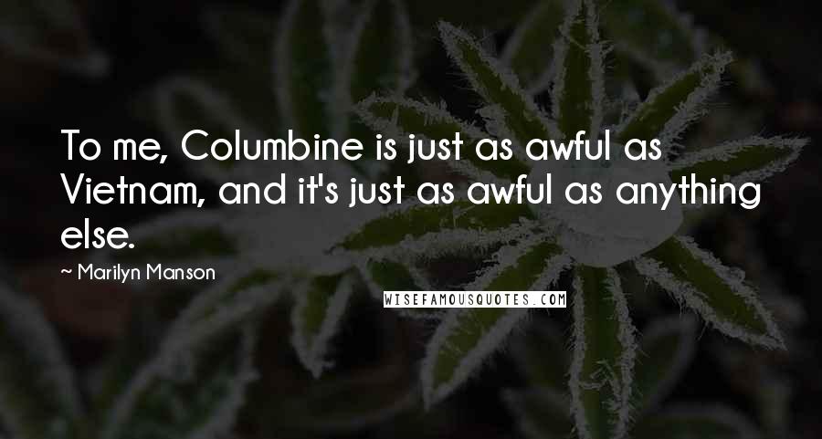 Marilyn Manson Quotes: To me, Columbine is just as awful as Vietnam, and it's just as awful as anything else.