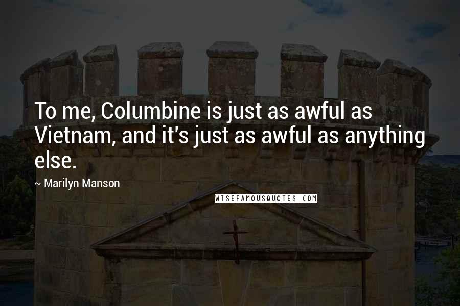 Marilyn Manson Quotes: To me, Columbine is just as awful as Vietnam, and it's just as awful as anything else.