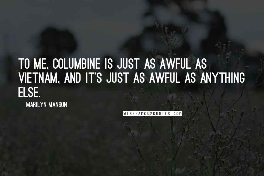 Marilyn Manson Quotes: To me, Columbine is just as awful as Vietnam, and it's just as awful as anything else.