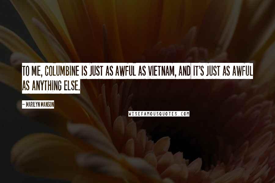 Marilyn Manson Quotes: To me, Columbine is just as awful as Vietnam, and it's just as awful as anything else.