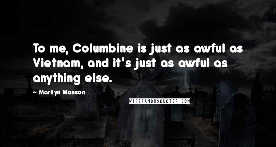 Marilyn Manson Quotes: To me, Columbine is just as awful as Vietnam, and it's just as awful as anything else.