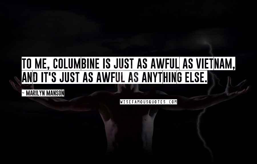 Marilyn Manson Quotes: To me, Columbine is just as awful as Vietnam, and it's just as awful as anything else.