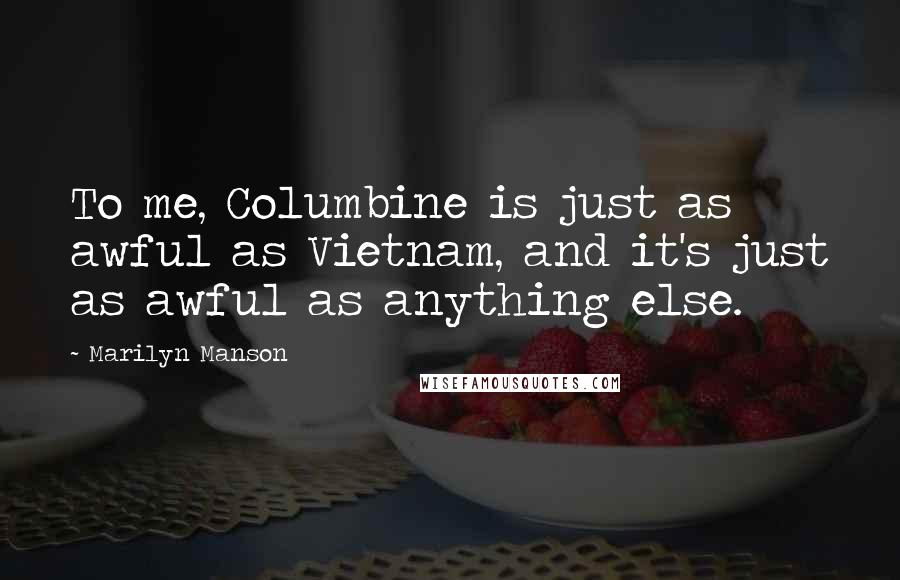 Marilyn Manson Quotes: To me, Columbine is just as awful as Vietnam, and it's just as awful as anything else.