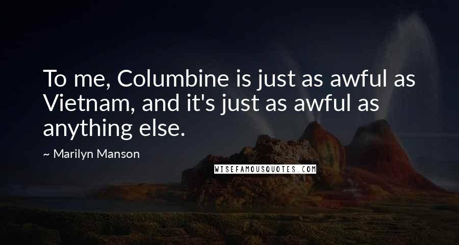 Marilyn Manson Quotes: To me, Columbine is just as awful as Vietnam, and it's just as awful as anything else.