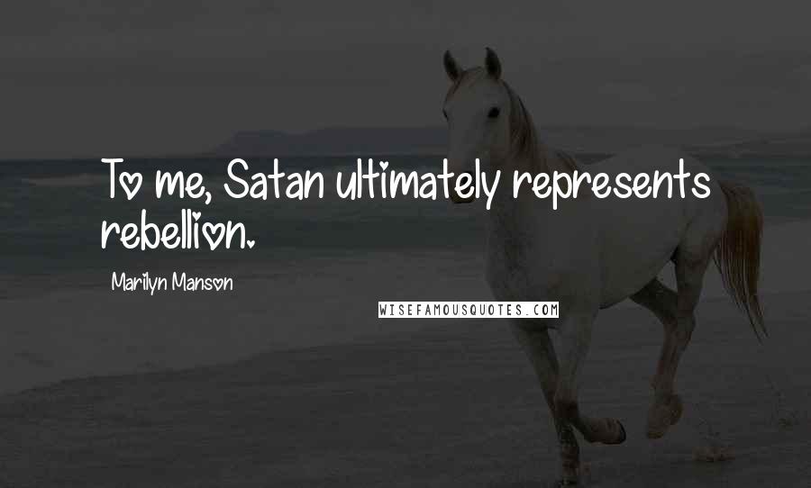 Marilyn Manson Quotes: To me, Satan ultimately represents rebellion.