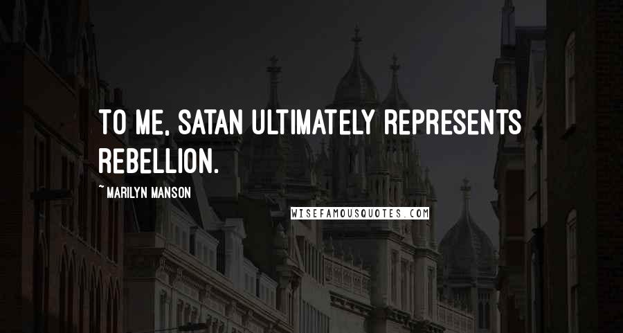 Marilyn Manson Quotes: To me, Satan ultimately represents rebellion.