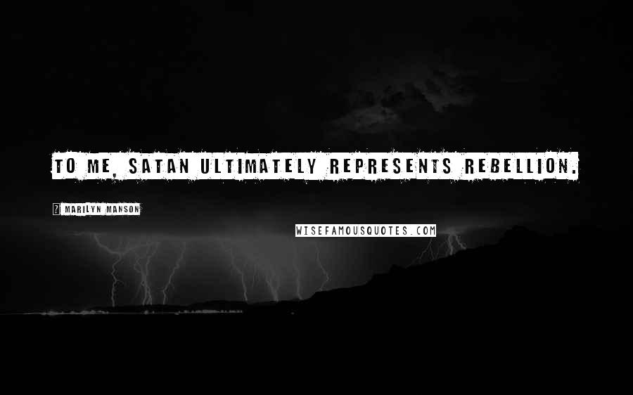 Marilyn Manson Quotes: To me, Satan ultimately represents rebellion.