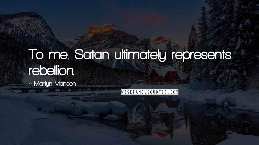 Marilyn Manson Quotes: To me, Satan ultimately represents rebellion.