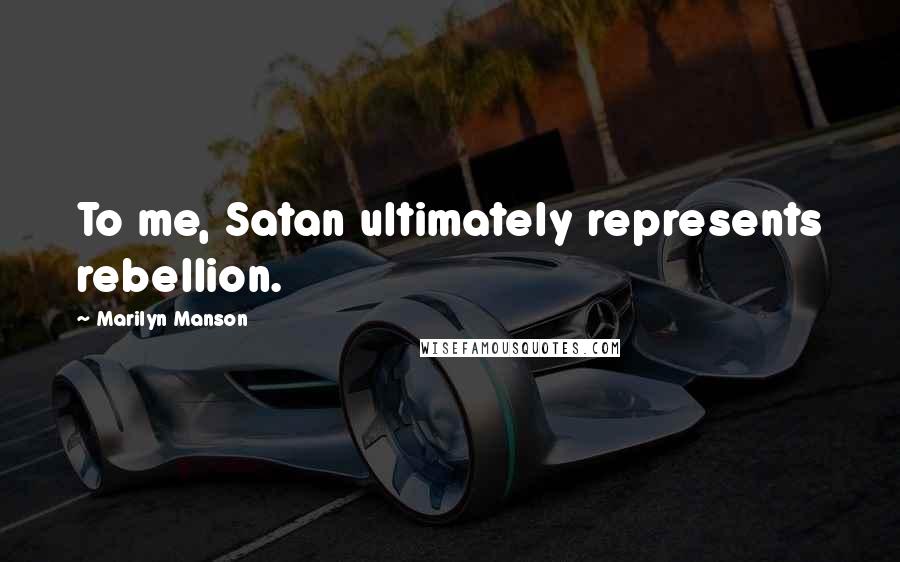 Marilyn Manson Quotes: To me, Satan ultimately represents rebellion.