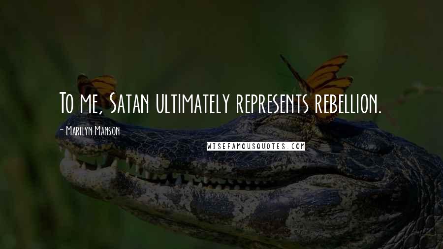 Marilyn Manson Quotes: To me, Satan ultimately represents rebellion.