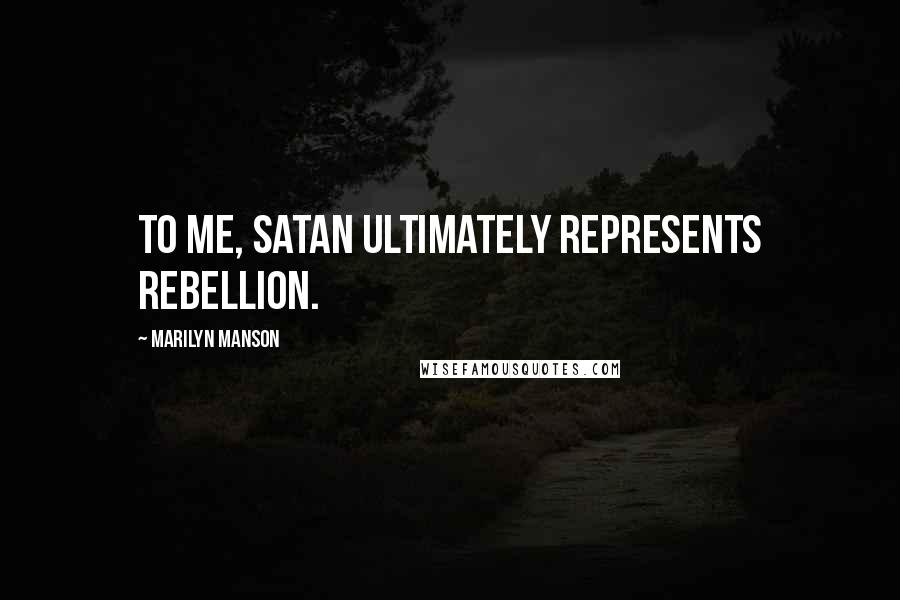 Marilyn Manson Quotes: To me, Satan ultimately represents rebellion.