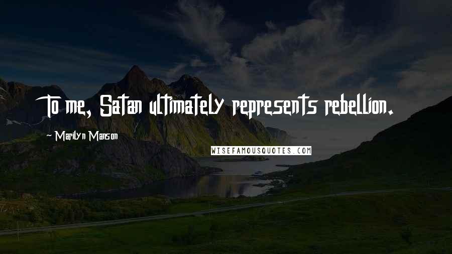 Marilyn Manson Quotes: To me, Satan ultimately represents rebellion.