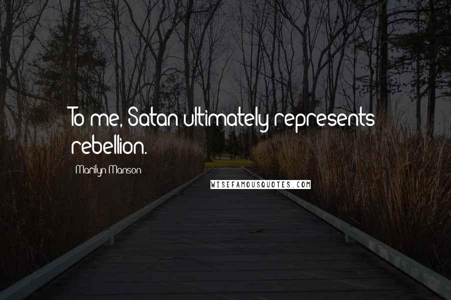Marilyn Manson Quotes: To me, Satan ultimately represents rebellion.