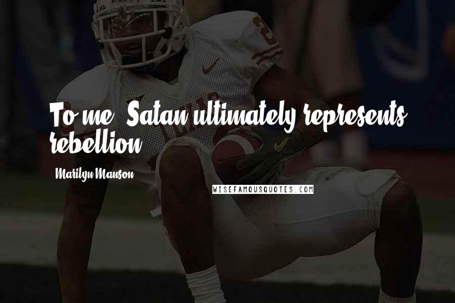 Marilyn Manson Quotes: To me, Satan ultimately represents rebellion.