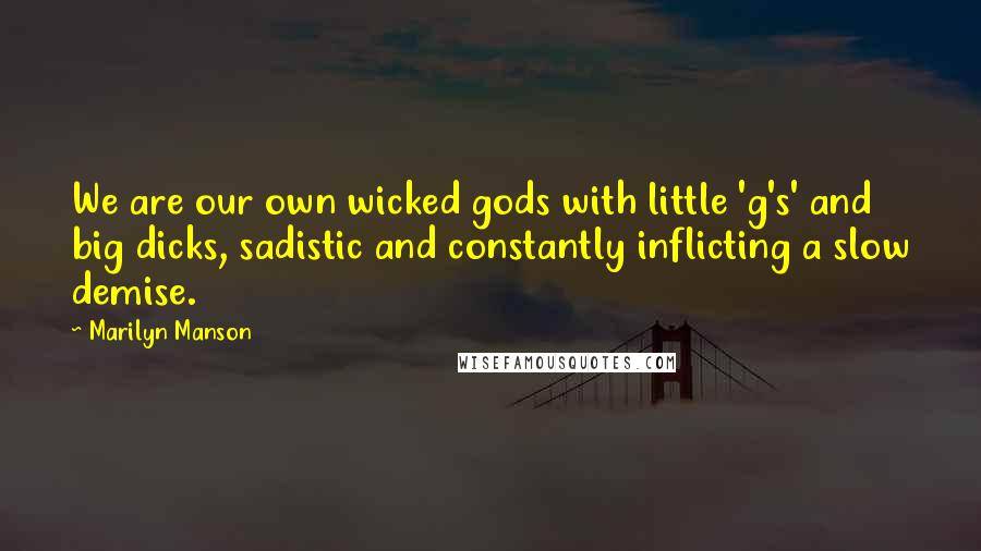 Marilyn Manson Quotes: We are our own wicked gods with little 'g's' and big dicks, sadistic and constantly inflicting a slow demise.