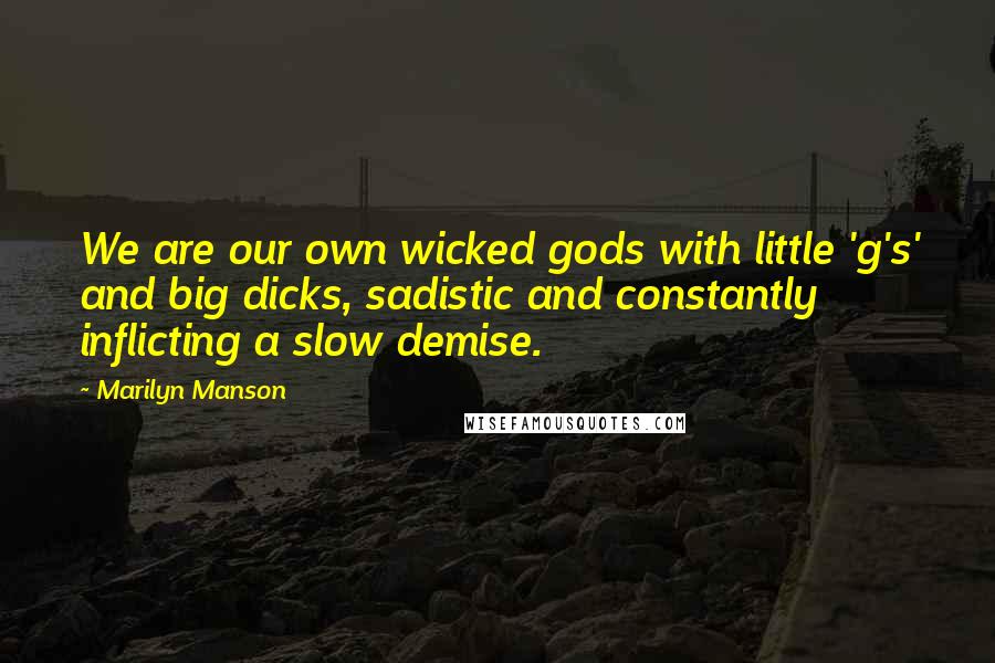 Marilyn Manson Quotes: We are our own wicked gods with little 'g's' and big dicks, sadistic and constantly inflicting a slow demise.