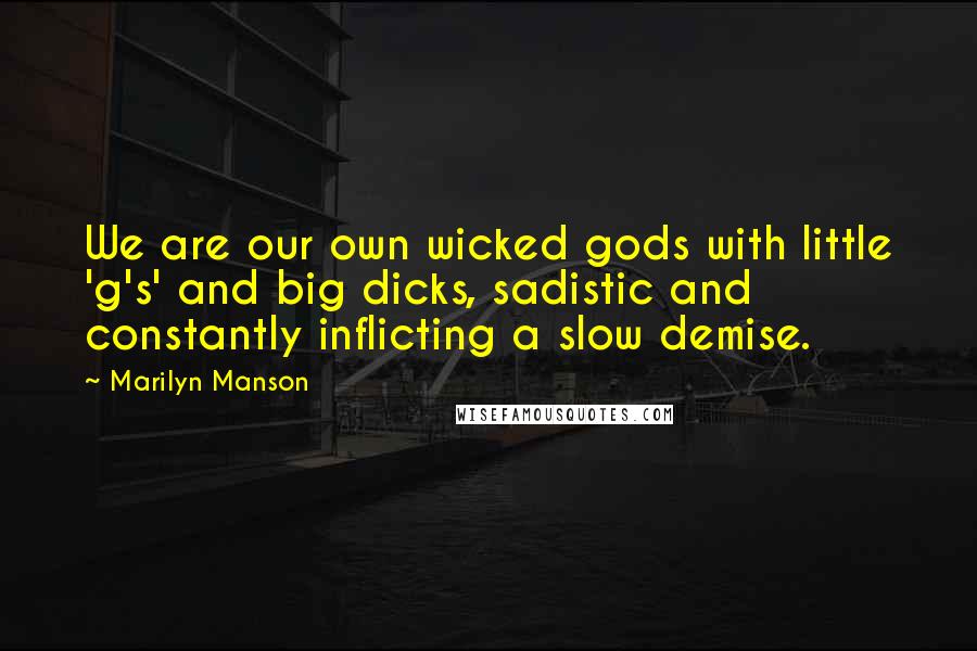 Marilyn Manson Quotes: We are our own wicked gods with little 'g's' and big dicks, sadistic and constantly inflicting a slow demise.