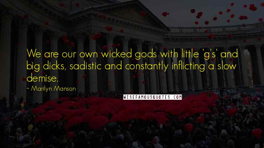 Marilyn Manson Quotes: We are our own wicked gods with little 'g's' and big dicks, sadistic and constantly inflicting a slow demise.