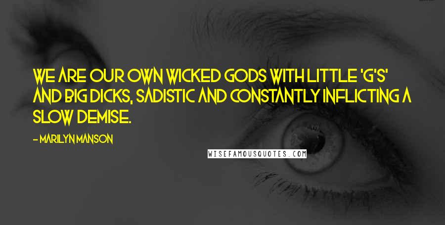 Marilyn Manson Quotes: We are our own wicked gods with little 'g's' and big dicks, sadistic and constantly inflicting a slow demise.