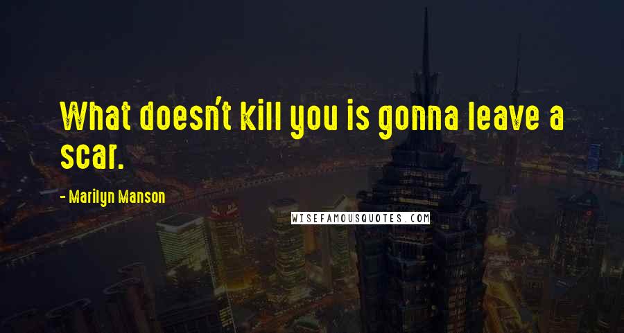 Marilyn Manson Quotes: What doesn't kill you is gonna leave a scar.